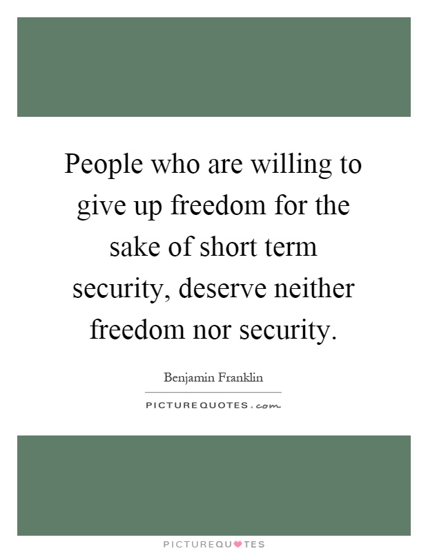 People who are willing to give up freedom for the sake of short term security, deserve neither freedom nor security Picture Quote #1