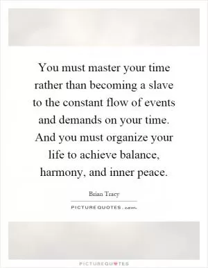 You must master your time rather than becoming a slave to the constant flow of events and demands on your time. And you must organize your life to achieve balance, harmony, and inner peace Picture Quote #1