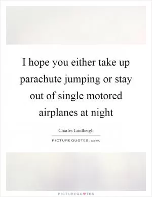 I hope you either take up parachute jumping or stay out of single motored airplanes at night Picture Quote #1