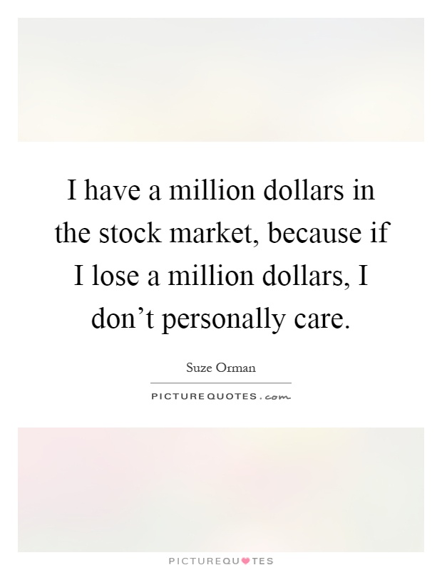 I have a million dollars in the stock market, because if I lose a million dollars, I don't personally care Picture Quote #1