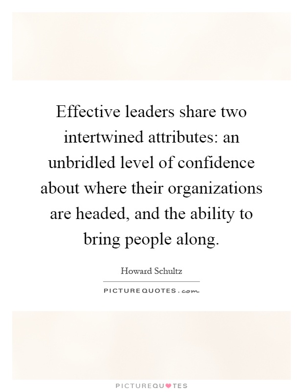 Effective leaders share two intertwined attributes: an unbridled level of confidence about where their organizations are headed, and the ability to bring people along Picture Quote #1