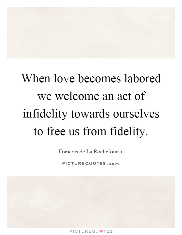When love becomes labored we welcome an act of infidelity towards ourselves to free us from fidelity Picture Quote #1
