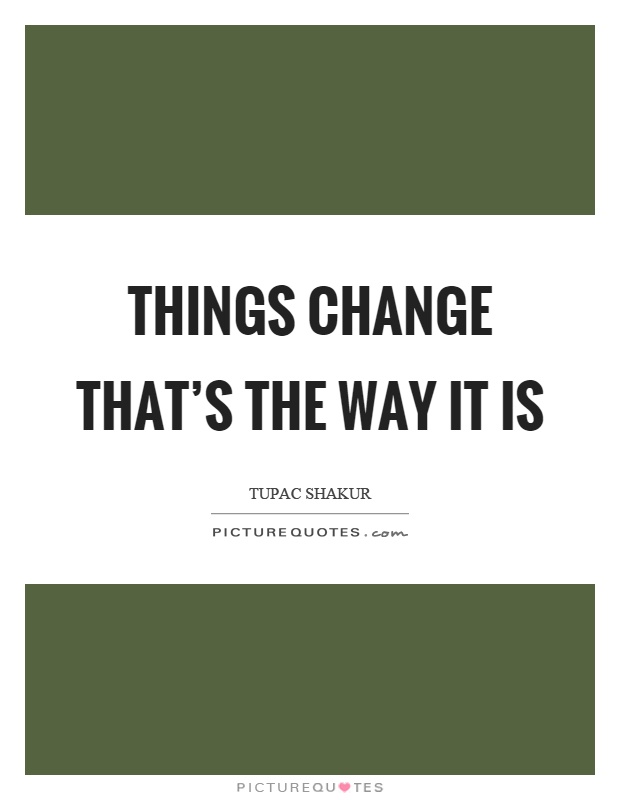 Things change that's the way it is Picture Quote #1