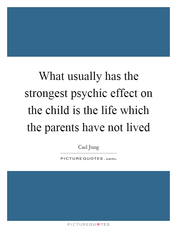 What usually has the strongest psychic effect on the child is the life which the parents have not lived Picture Quote #1