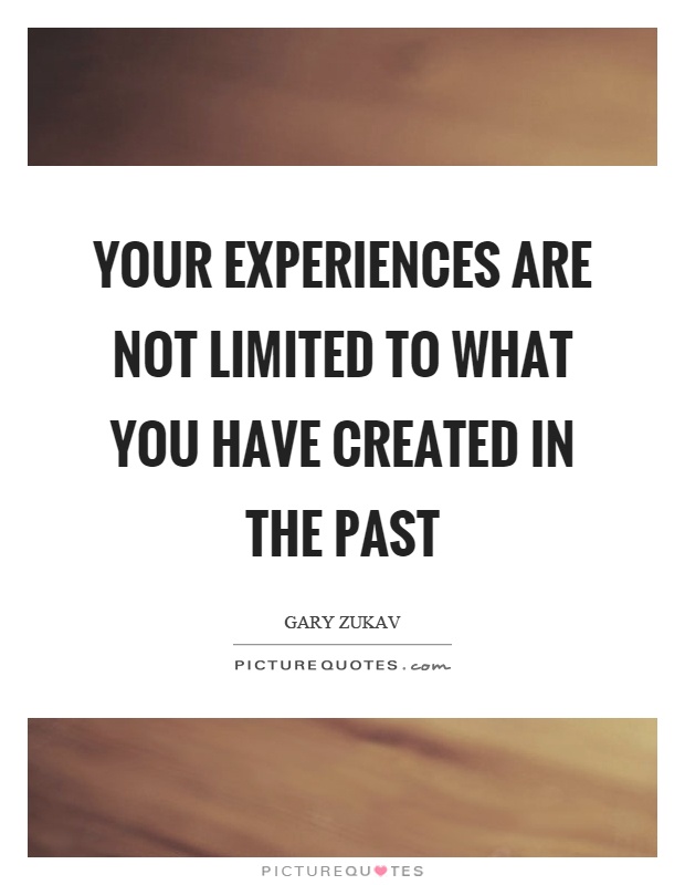 Your experiences are not limited to what you have created in the past Picture Quote #1