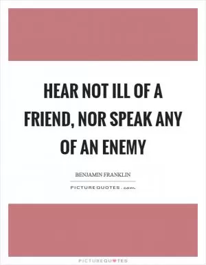 Hear not ill of a friend, nor speak any of an enemy Picture Quote #1