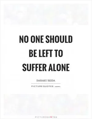 No one should be left to suffer alone Picture Quote #1