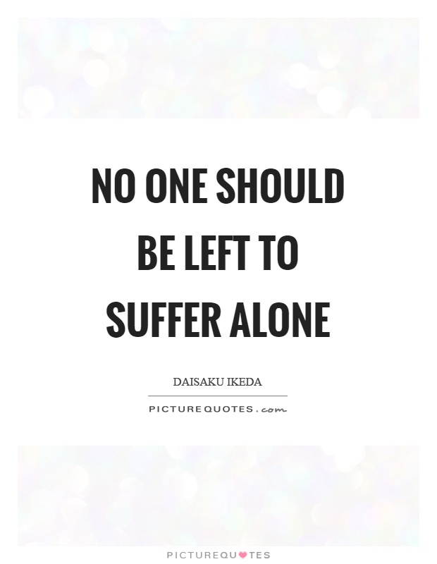 No one should be left to suffer alone Picture Quote #1