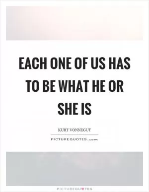 Each one of us has to be what he or she is Picture Quote #1