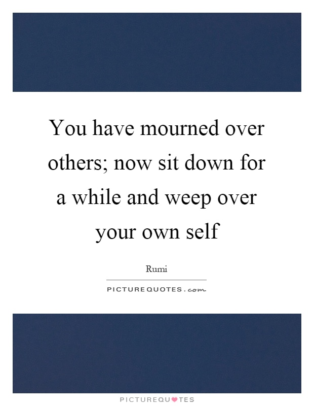 You have mourned over others; now sit down for a while and weep over your own self Picture Quote #1