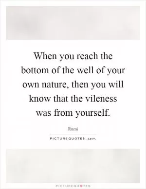 When you reach the bottom of the well of your own nature, then you will know that the vileness was from yourself Picture Quote #1
