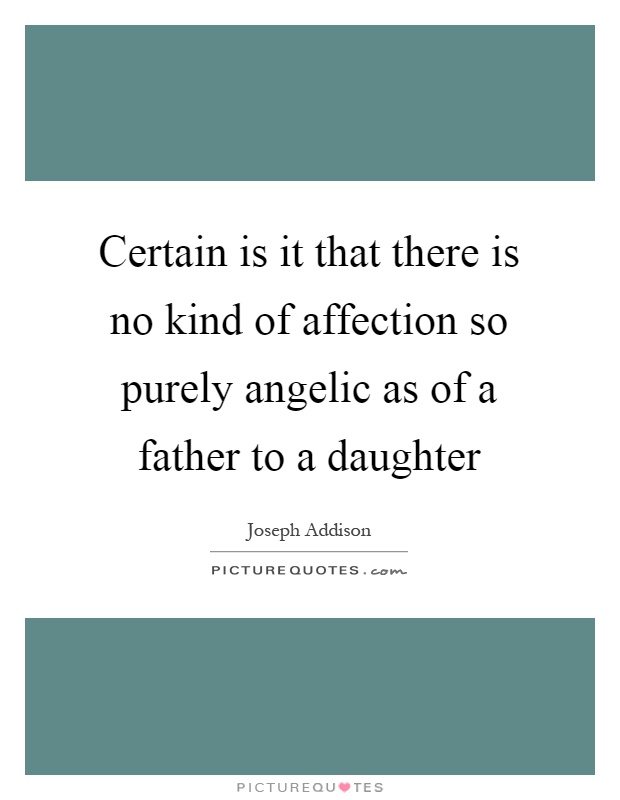 Certain is it that there is no kind of affection so purely angelic as of a father to a daughter Picture Quote #1