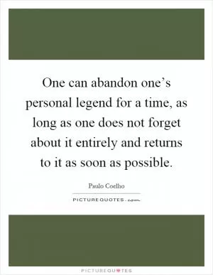 One can abandon one’s personal legend for a time, as long as one does not forget about it entirely and returns to it as soon as possible Picture Quote #1