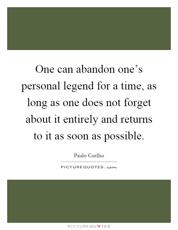 One can abandon one's personal legend for a time, as long as one does not forget about it entirely and returns to it as soon as possible Picture Quote #1