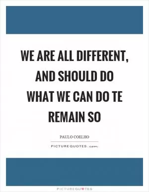 We are all different, and should do what we can do te remain so Picture Quote #1