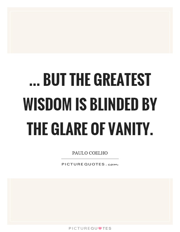 ... but the greatest wisdom is blinded by the glare of vanity Picture Quote #1