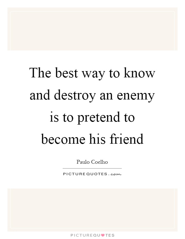 The best way to know and destroy an enemy is to pretend to become his friend Picture Quote #1