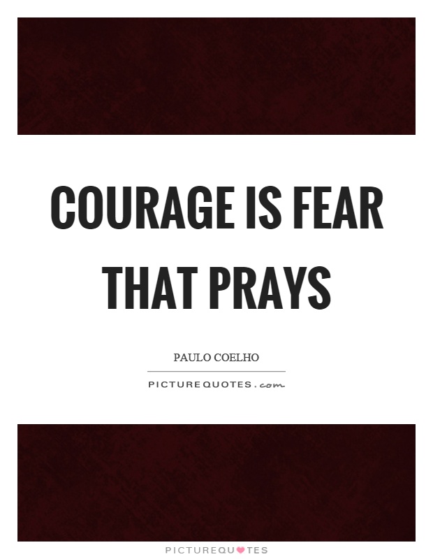 Courage is fear that prays Picture Quote #1