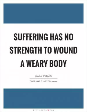 Suffering has no strength to wound a weary body Picture Quote #1