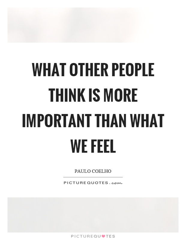 What other people think is more important than what we feel Picture Quote #1