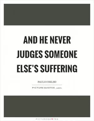 And he never judges someone else’s suffering Picture Quote #1