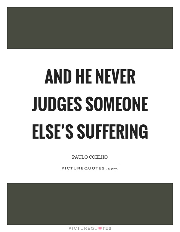And he never judges someone else's suffering Picture Quote #1