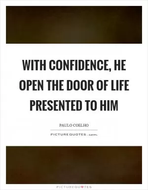 With confidence, he open the door of life presented to him Picture Quote #1