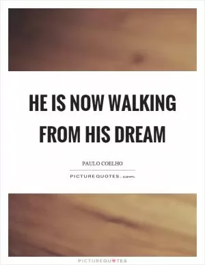He is now walking from his dream Picture Quote #1
