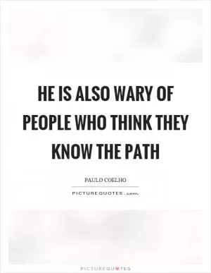 He is also wary of people who think they know the path Picture Quote #1