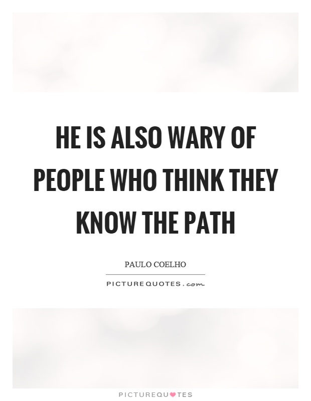 He is also wary of people who think they know the path Picture Quote #1