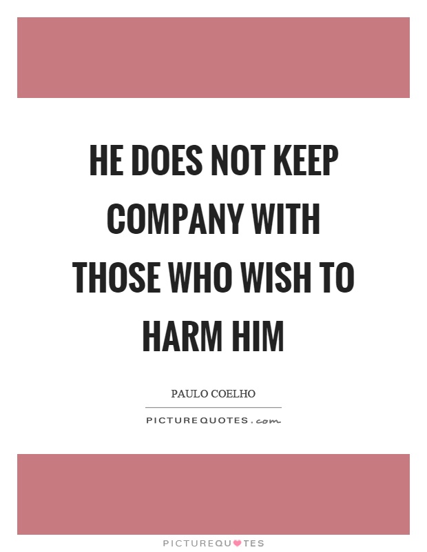 He does not keep company with those who wish to harm him Picture Quote #1