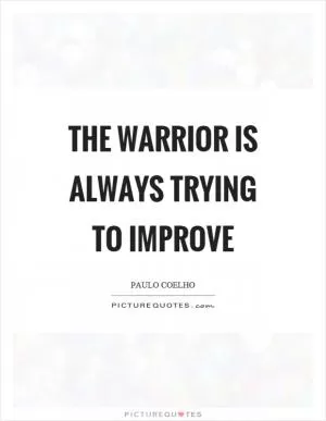 The warrior is always trying to improve Picture Quote #1