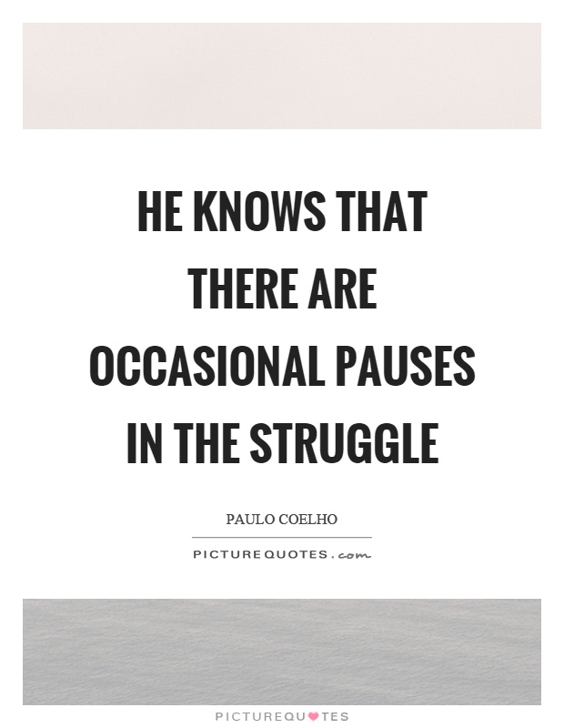 He knows that there are occasional pauses in the struggle Picture Quote #1