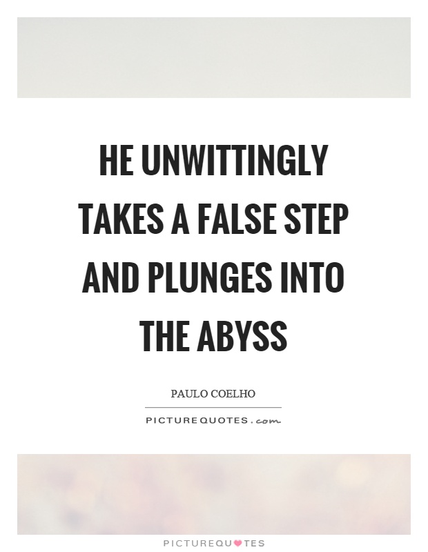He unwittingly takes a false step and plunges into the abyss Picture Quote #1