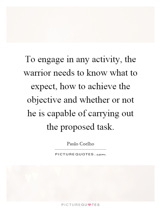 To engage in any activity, the warrior needs to know what to expect, how to achieve the objective and whether or not he is capable of carrying out the proposed task Picture Quote #1