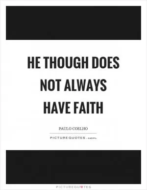 He though does not always have faith Picture Quote #1