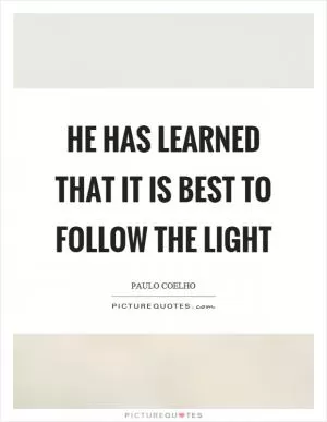 He has learned that it is best to follow the light Picture Quote #1