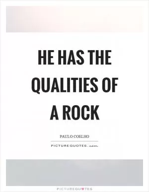 He has the qualities of a rock Picture Quote #1