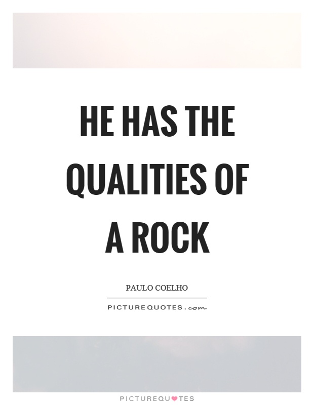He has the qualities of a rock Picture Quote #1