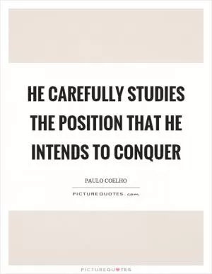 He carefully studies the position that he intends to conquer Picture Quote #1