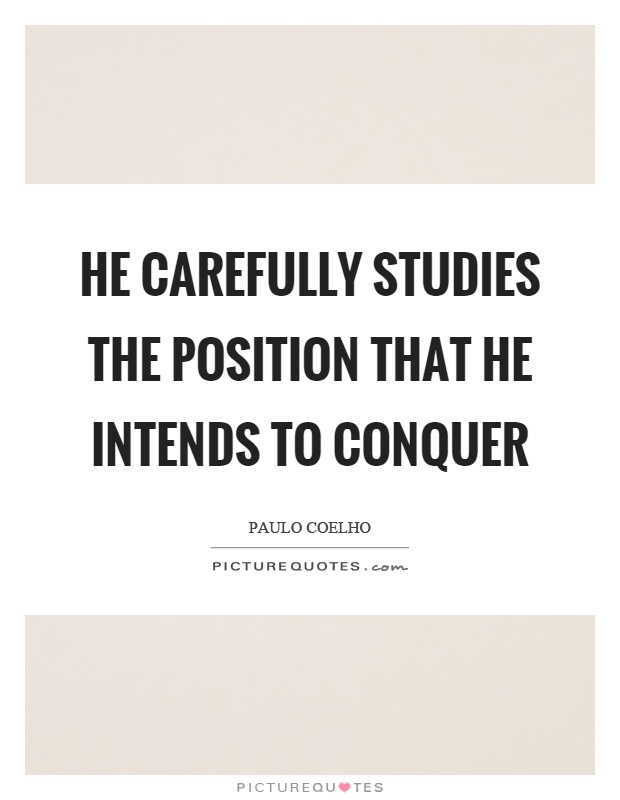 He carefully studies the position that he intends to conquer Picture Quote #1