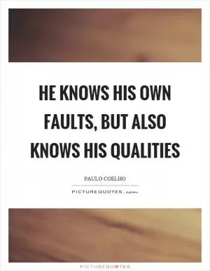 He knows his own faults, but also knows his qualities Picture Quote #1