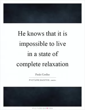 He knows that it is impossible to live in a state of complete relaxation Picture Quote #1