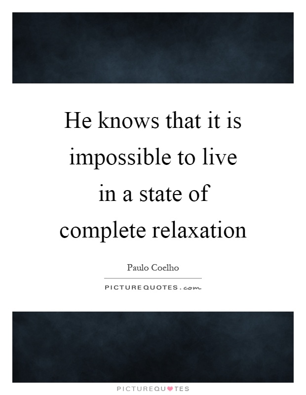 He knows that it is impossible to live in a state of complete relaxation Picture Quote #1