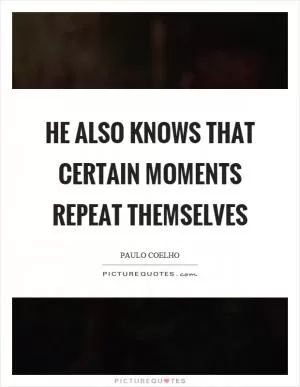 He also knows that certain moments repeat themselves Picture Quote #1