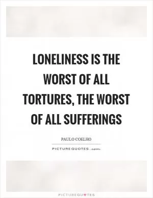 Loneliness is the worst of all tortures, the worst of all sufferings Picture Quote #1