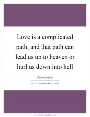 Love is a complicated path, and that path can lead us up to heaven or hurl us down into hell Picture Quote #1