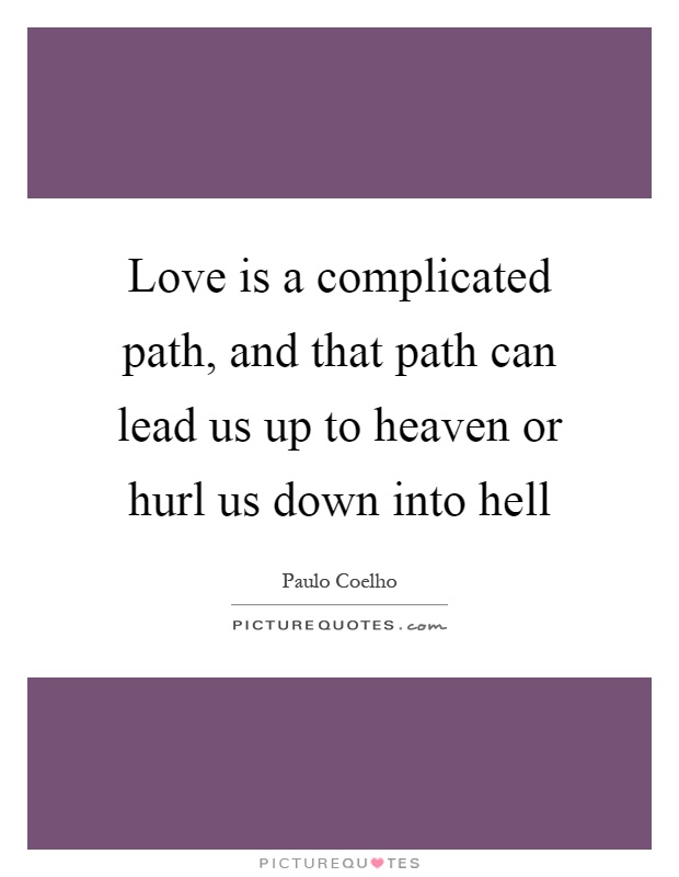 Love is a complicated path, and that path can lead us up to heaven or hurl us down into hell Picture Quote #1
