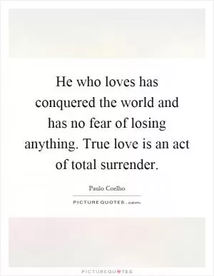 He who loves has conquered the world and has no fear of losing anything. True love is an act of total surrender Picture Quote #1
