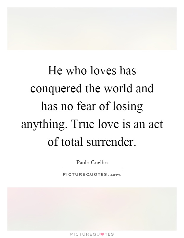 He who loves has conquered the world and has no fear of losing anything. True love is an act of total surrender Picture Quote #1